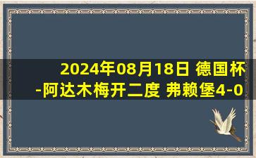 2024年08月18日 德国杯-阿达木梅开二度 弗赖堡4-0奥斯纳布吕克